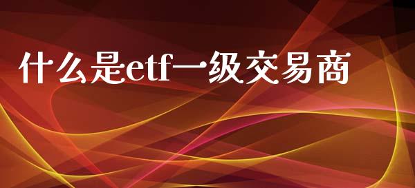 什么是etf一级交易商_会计问答_第1张_财经百问网 什么是etf一级交易商_https://cj002.lansai.wang_会计问答_第1张