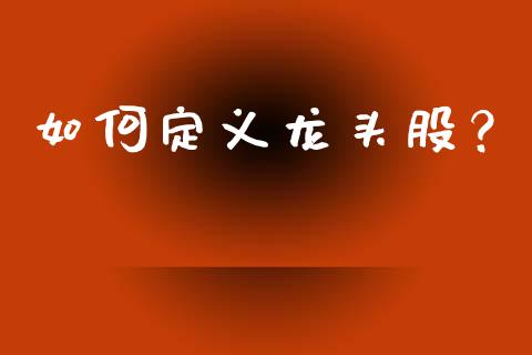 如何定义龙头股？_https://cj002.lansai.wang_期货问答_第1张