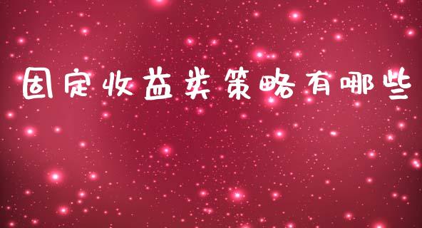 固定收益类策略有哪些_https://cj002.lansai.wang_理财问答_第1张