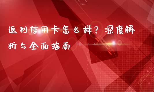 返利信用卡怎么样？深度解析与全面指南_https://cj002.lansai.wang_股市问答_第1张