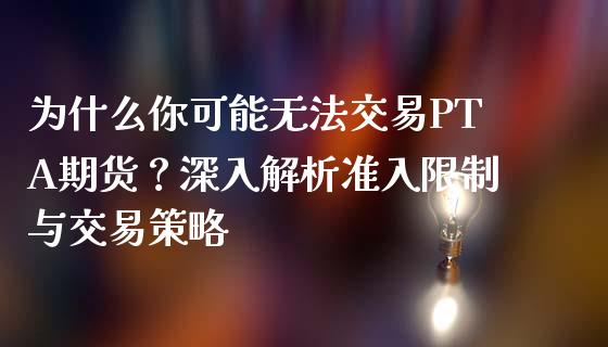 为什么你可能无法交易PTA期货？深入解析准入限制与交易策略_https://cj002.lansai.wang_财经问答_第1张