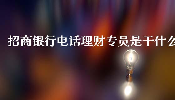 招商银行电话理财专员是干什么_https://cj002.lansai.wang_金融问答_第1张