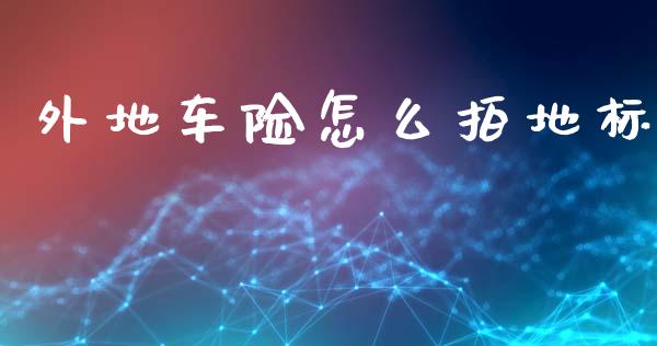 外地车险怎么拍地标_https://cj002.lansai.wang_保险问答_第1张