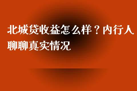 北城贷收益怎么样？内行人聊聊真实情况_https://cj002.lansai.wang_保险问答_第1张