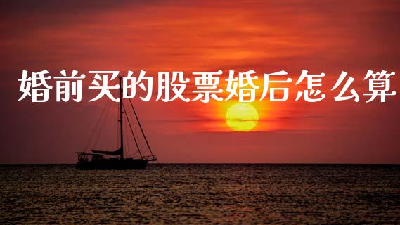 婚前买的股票婚后怎么算_https://cj002.lansai.wang_财经百问_第1张