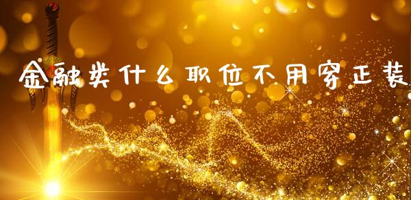 金融类什么职位不用穿正装_https://cj002.lansai.wang_期货问答_第1张