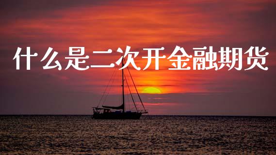 什么是二次开金融期货_财经问答_第1张_财经百问网 什么是二次开金融期货_https://cj002.lansai.wang_财经问答_第1张