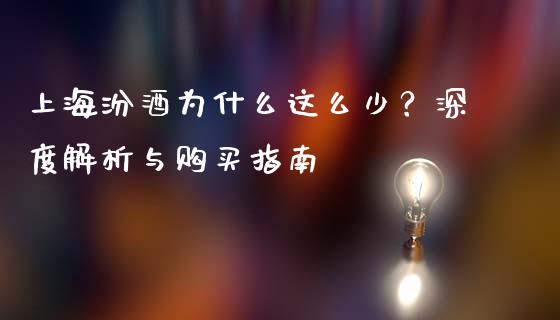 上海汾酒为什么这么少？深度解析与购买指南_https://cj002.lansai.wang_保险问答_第1张