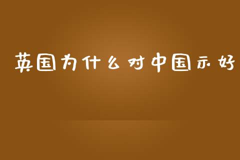 英国为什么对中国示好_https://cj002.lansai.wang_理财问答_第1张