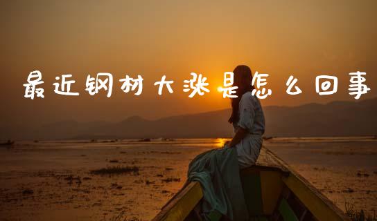 最近钢材大涨是怎么回事_https://cj002.lansai.wang_期货问答_第1张