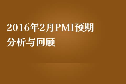 2016年2月PMI预期分析与回顾_https://cj002.lansai.wang_财经百问_第1张