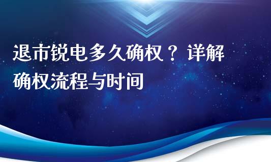 退市锐电多久确权？ 详解确权流程与时间_https://cj002.lansai.wang_金融问答_第1张