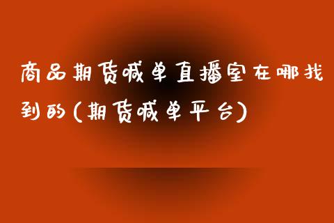 商品期货喊单直播室在哪找到的(期货喊单平台)_https://cj002.lansai.wang_会计问答_第1张