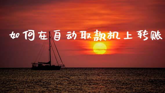 如何在自动取款机上转账_https://cj002.lansai.wang_理财问答_第1张