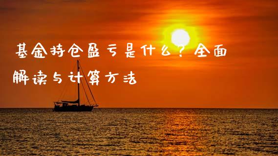 基金持仓盈亏是什么？全面解读与计算方法_https://cj002.lansai.wang_保险问答_第1张