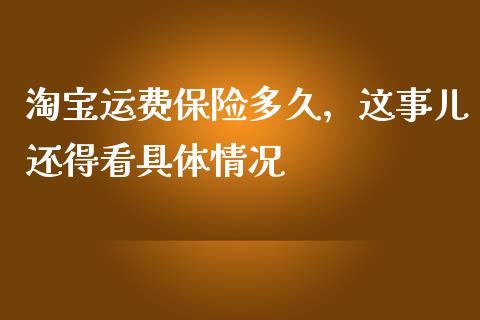 淘宝运费保险多久，这事儿还得看具体情况_https://cj002.lansai.wang_保险问答_第1张