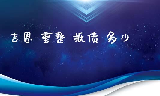 吉恩 重整 抵债 多少_https://cj002.lansai.wang_股市问答_第1张