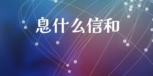 息什么信和_https://cj002.lansai.wang_金融问答_第1张