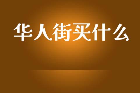 华人街买什么_https://cj002.lansai.wang_期货问答_第1张