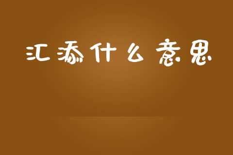 汇添什么意思_https://cj002.lansai.wang_股市问答_第1张
