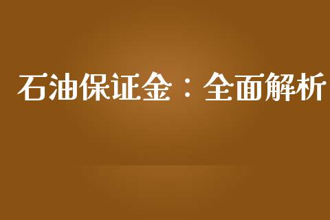 石油保证金：全面解析_https://cj002.lansai.wang_财经百问_第1张