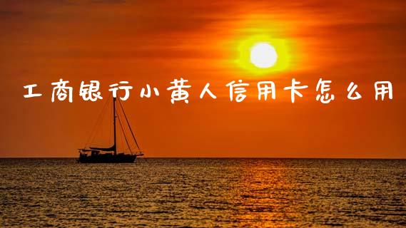 工商银行小黄人信用卡怎么用_https://cj002.lansai.wang_金融问答_第1张