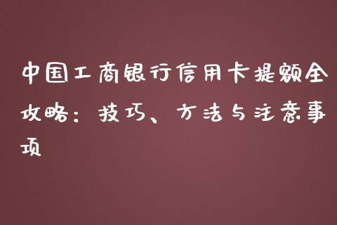 中国工商银行信用卡提额全攻略：技巧、方法与注意事项_https://cj002.lansai.wang_理财问答_第1张