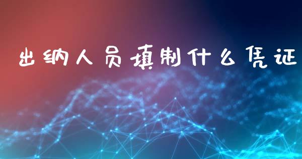 出纳人员填制什么凭证_https://cj002.lansai.wang_会计问答_第1张