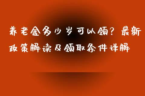 养老金多少岁可以领？最新政策解读及领取条件详解_https://cj002.lansai.wang_会计问答_第1张