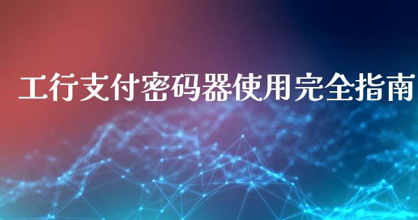 工行支付密码器使用完全指南_财经问答_第1张_财经百问网 工行支付密码器使用完全指南_https://cj002.lansai.wang_财经问答_第1张
