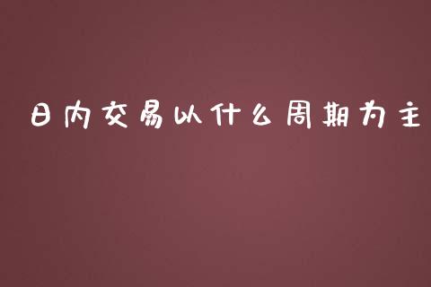 日内交易以什么周期为主_https://cj002.lansai.wang_保险问答_第1张