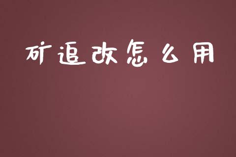 矿追改怎么用_理财问答_第1张_财经百问网 矿追改怎么用_https://cj002.lansai.wang_理财问答_第1张