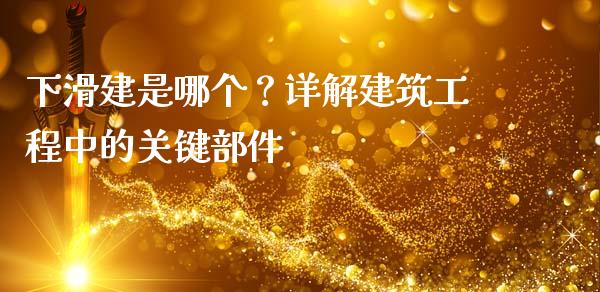下滑建是哪个？详解建筑工程中的关键部件_https://cj002.lansai.wang_财经问答_第1张