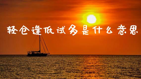 轻仓逢低试多是什么意思_https://cj002.lansai.wang_财经问答_第1张