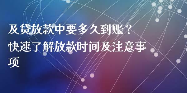 及贷放款中要多久到账？ 快速了解放款时间及注意事项_https://cj002.lansai.wang_理财问答_第1张
