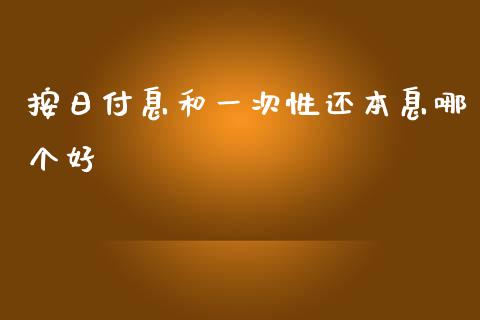 按日付息和一次性还本息哪个好_https://cj002.lansai.wang_财经百问_第1张