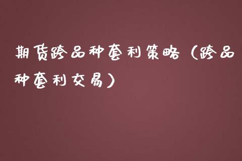 期货跨品种套利策略（跨品种套利交易）_https://cj002.lansai.wang_金融问答_第1张
