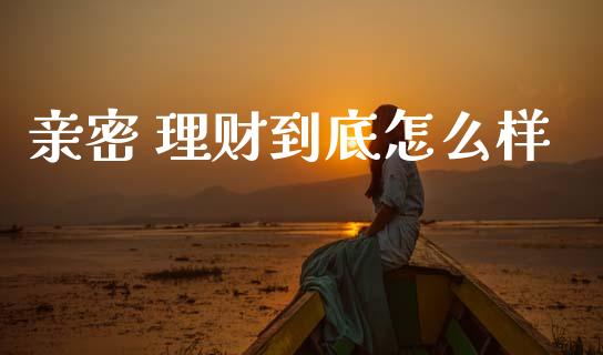 亲密 理财到底怎么样_https://cj002.lansai.wang_理财问答_第1张