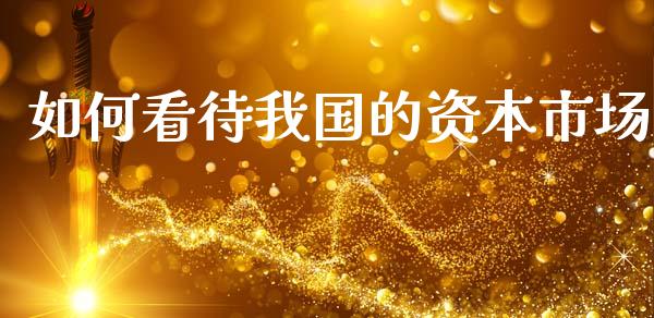 如何看待我国的资本市场_https://cj002.lansai.wang_保险问答_第1张