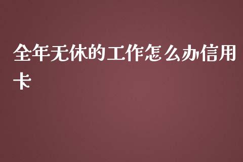 全年无休的工作怎么办信用卡_https://cj002.lansai.wang_金融问答_第1张