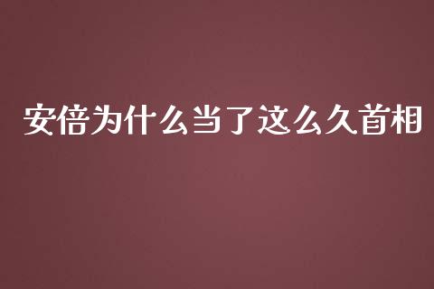 安倍为什么当了这么久首相_https://cj002.lansai.wang_财经问答_第1张