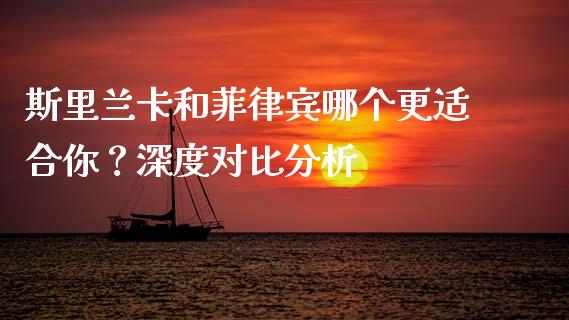 斯里兰卡和菲律宾哪个更适合你？深度对比分析_https://cj002.lansai.wang_股市问答_第1张
