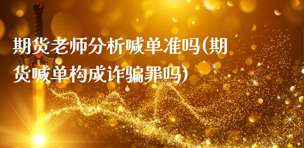 期货老师分析喊单准吗(期货喊单构成诈骗罪吗)_财经百问_第1张_财经百问网 期货老师分析喊单准吗(期货喊单构成诈骗罪吗)_https://cj002.lansai.wang_财经百问_第1张