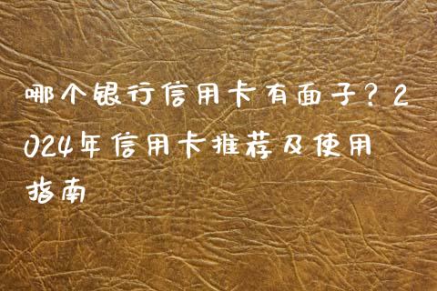 哪个银行信用卡有面子?2024年信用卡推荐及使用指南_期货问答_第1张_财经百问网 哪个银行信用卡有面子?2024年信用卡推荐及使用指南_https://cj002.lansai.wang_期货问答_第1张