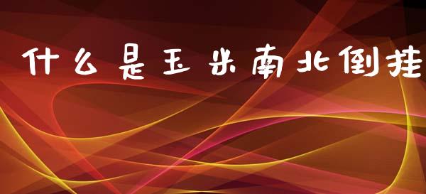 什么是玉米南北倒挂_https://cj002.lansai.wang_理财问答_第1张