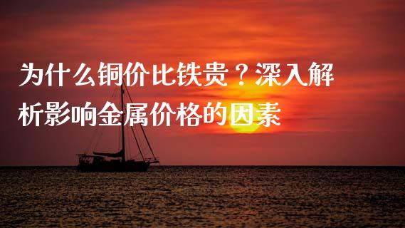 为什么铜价比铁贵？深入解析影响金属价格的因素_https://cj002.lansai.wang_保险问答_第1张