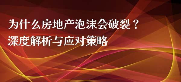 为什么房地产泡沫会破裂？深度解析与应对策略_https://cj002.lansai.wang_财经问答_第1张