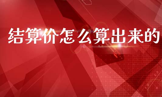 结算价怎么算出来的_财经百问_第1张_财经百问网 结算价怎么算出来的_https://cj002.lansai.wang_财经百问_第1张