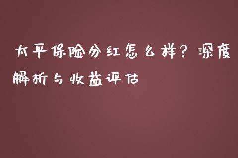 太平保险分红怎么样？深度解析与收益评估_https://cj002.lansai.wang_期货问答_第1张