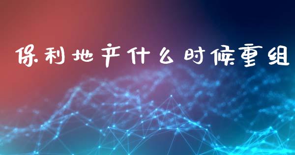 保利地产什么时候重组_https://cj002.lansai.wang_期货问答_第1张